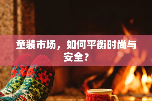 童装市场，如何平衡时尚与安全？