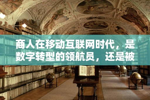 商人在移动互联网时代，是数字转型的领航员，还是被遗忘的旁观者？