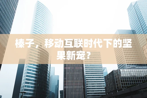 榛子，移动互联时代下的坚果新宠？