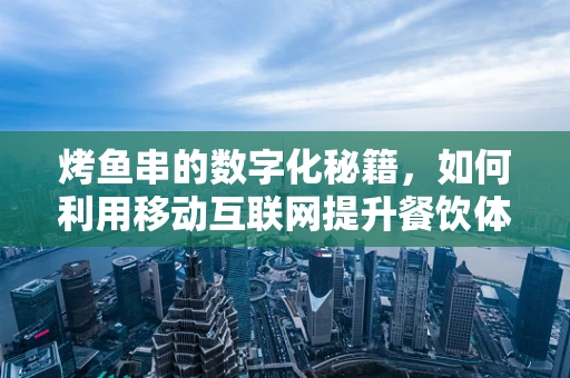 烤鱼串的数字化秘籍，如何利用移动互联网提升餐饮体验？