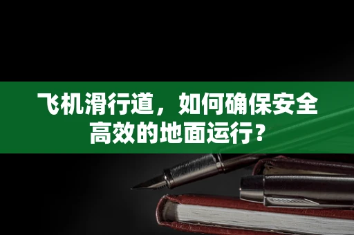 飞机滑行道，如何确保安全高效的地面运行？
