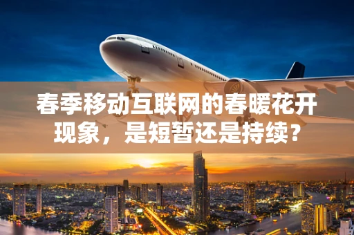 春季移动互联网的春暖花开现象，是短暂还是持续？
