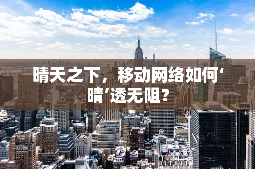 晴天之下，移动网络如何‘晴’透无阻？