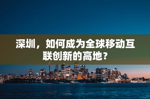 深圳，如何成为全球移动互联创新的高地？