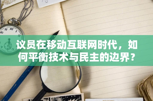 议员在移动互联网时代，如何平衡技术与民主的边界？
