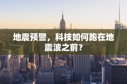 地震预警，科技如何跑在地震波之前？