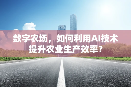 数字农场，如何利用AI技术提升农业生产效率？