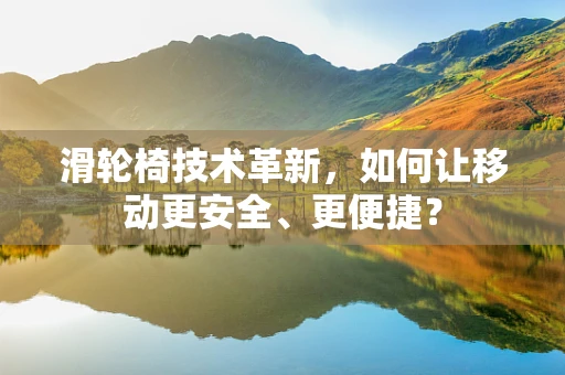 滑轮椅技术革新，如何让移动更安全、更便捷？
