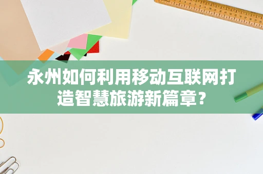 永州如何利用移动互联网打造智慧旅游新篇章？