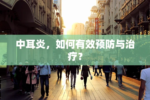 中耳炎，如何有效预防与治疗？