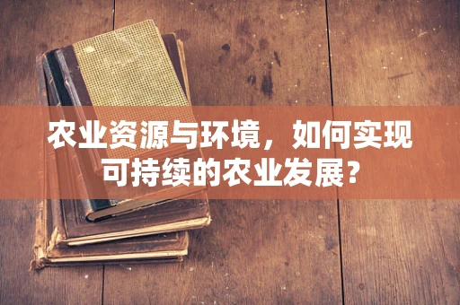 农业资源与环境，如何实现可持续的农业发展？