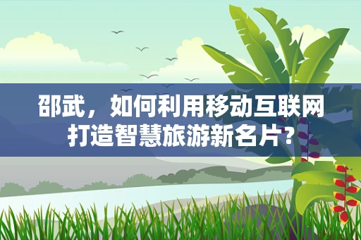 邵武，如何利用移动互联网打造智慧旅游新名片？