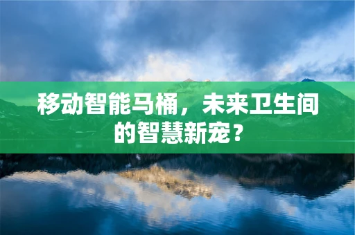 移动智能马桶，未来卫生间的智慧新宠？