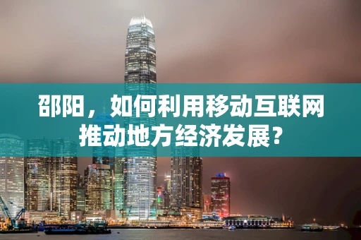 邵阳，如何利用移动互联网推动地方经济发展？