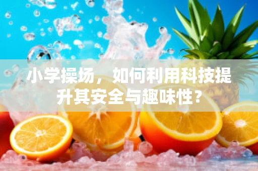 小学操场，如何利用科技提升其安全与趣味性？