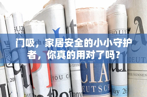 门吸，家居安全的小小守护者，你真的用对了吗？