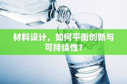 材料设计，如何平衡创新与可持续性？
