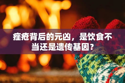 痤疮背后的元凶，是饮食不当还是遗传基因？