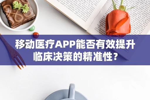 移动医疗APP能否有效提升临床决策的精准性？