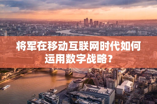 将军在移动互联网时代如何运用数字战略？