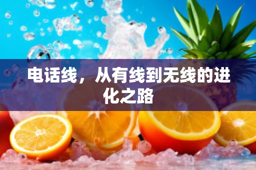 电话线，从有线到无线的进化之路