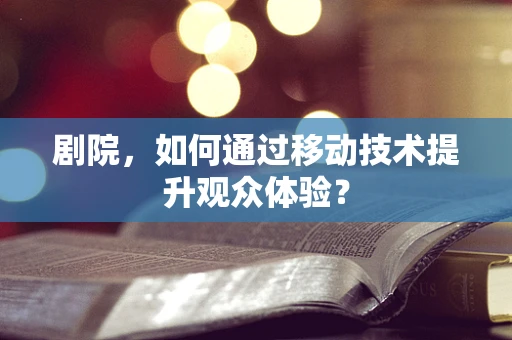 剧院，如何通过移动技术提升观众体验？