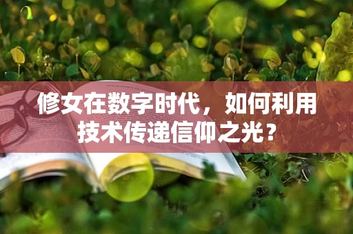 修女在数字时代，如何利用技术传递信仰之光？