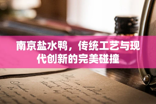 南京盐水鸭，传统工艺与现代创新的完美碰撞