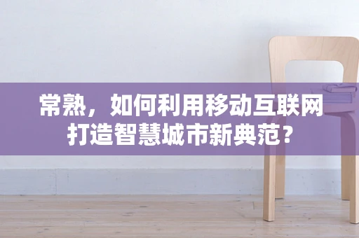 常熟，如何利用移动互联网打造智慧城市新典范？