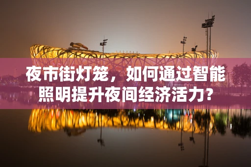 夜市街灯笼，如何通过智能照明提升夜间经济活力？