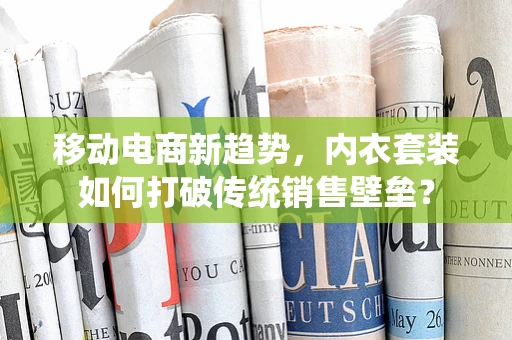 移动电商新趋势，内衣套装如何打破传统销售壁垒？