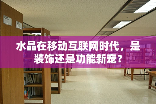 水晶在移动互联网时代，是装饰还是功能新宠？