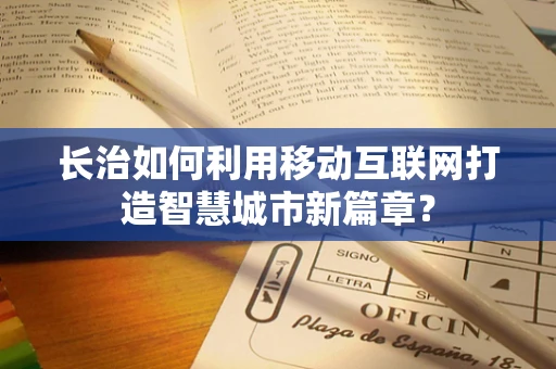 长治如何利用移动互联网打造智慧城市新篇章？