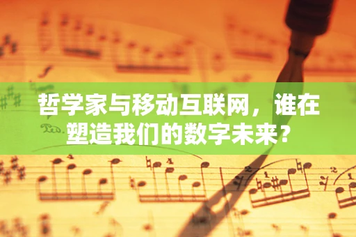 哲学家与移动互联网，谁在塑造我们的数字未来？