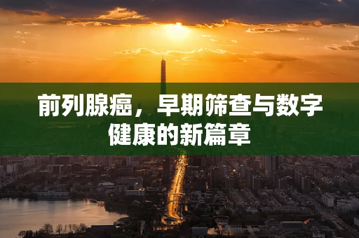 前列腺癌，早期筛查与数字健康的新篇章