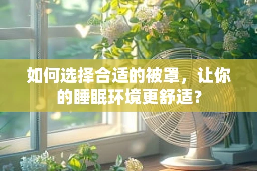 如何选择合适的被罩，让你的睡眠环境更舒适？