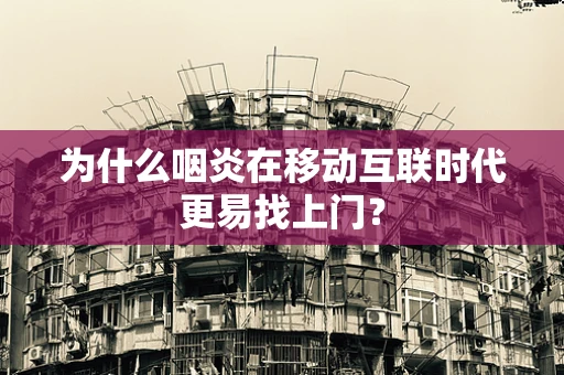 为什么咽炎在移动互联时代更易找上门？