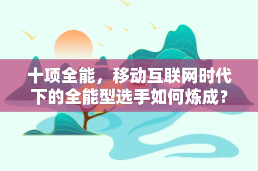 十项全能，移动互联网时代下的全能型选手如何炼成？