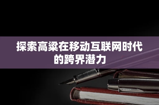探索高粱在移动互联网时代的跨界潜力