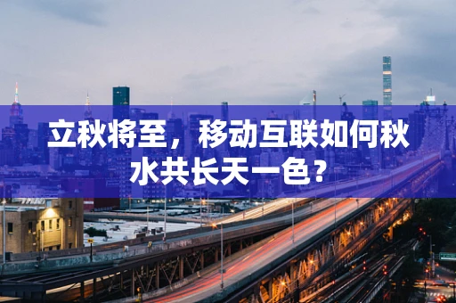 立秋将至，移动互联如何秋水共长天一色？