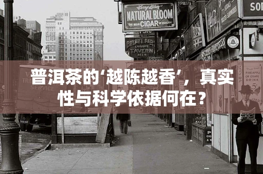 普洱茶的‘越陈越香’，真实性与科学依据何在？
