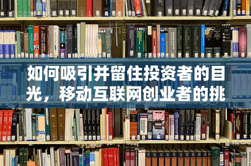 如何吸引并留住投资者的目光，移动互联网创业者的挑战与策略