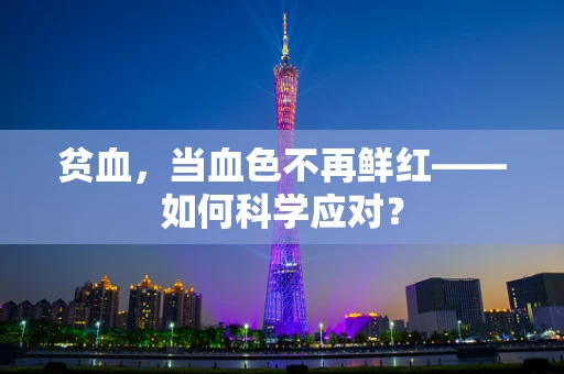 贫血，当血色不再鲜红——如何科学应对？