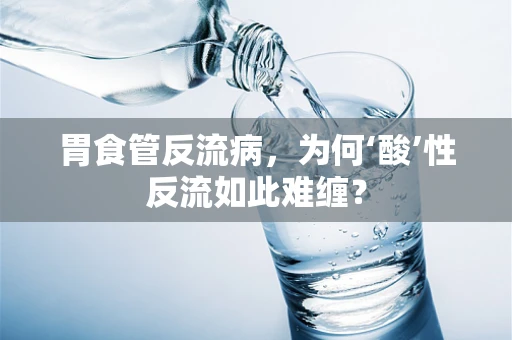 胃食管反流病，为何‘酸’性反流如此难缠？
