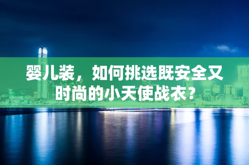 婴儿装，如何挑选既安全又时尚的小天使战衣？