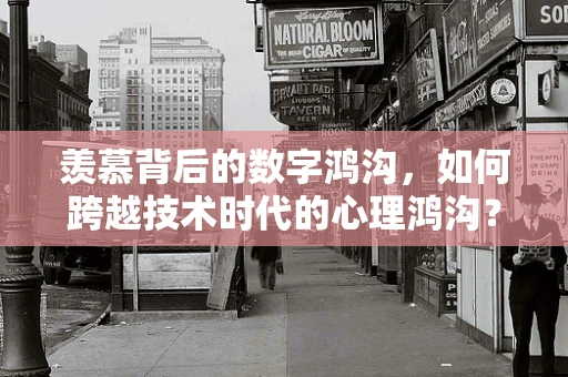 羡慕背后的数字鸿沟，如何跨越技术时代的心理鸿沟？