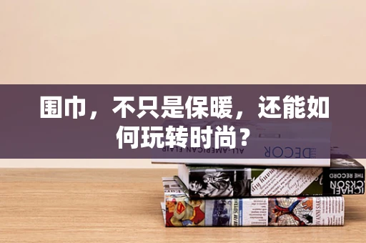 围巾，不只是保暖，还能如何玩转时尚？