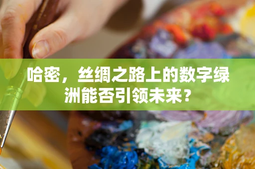 哈密，丝绸之路上的数字绿洲能否引领未来？