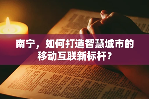 南宁，如何打造智慧城市的移动互联新标杆？