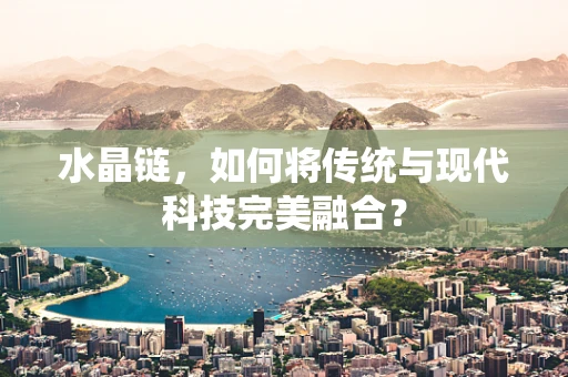 水晶链，如何将传统与现代科技完美融合？